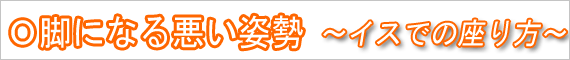 Ｏ脚になる悪い姿勢　イスでの座り方