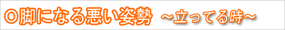 Ｏ脚になる悪い姿勢　立ってる時