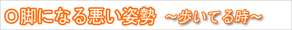 Ｏ脚になる悪い姿勢　歩いてるとき
