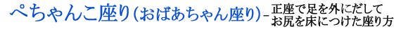 ぺちゃんこ座り（おばあちゃん座り）ー正座で足を外でだしてお尻を床につけた座り方