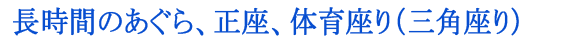 長時間のあぐら、正座、体育座り（三角座り）