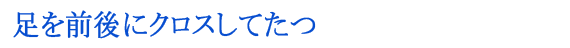 足を前後にクロスしてたつ